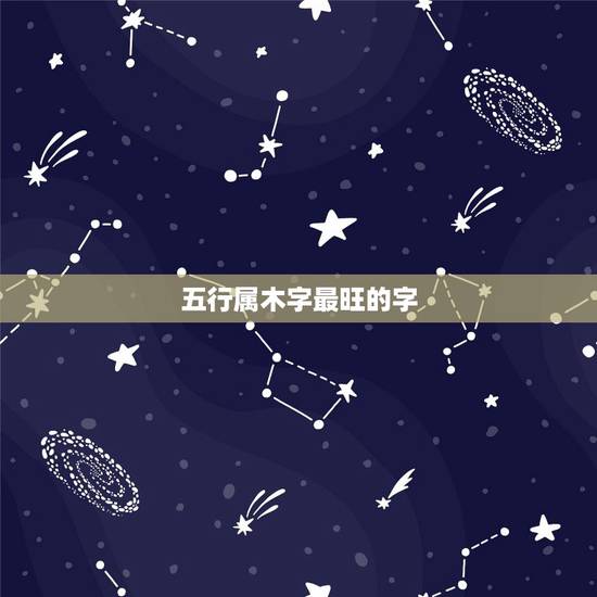 五行属木字最旺的字,五行属木 的字 寓意好的 五行属木字最旺的字,五行属木 的字 寓意好的