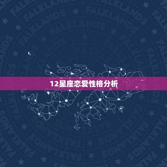 12星座恋爱性格分析,十二星座的爱情,职业,性格 12星座恋爱性格分析,十二星座的爱情,职业,性格