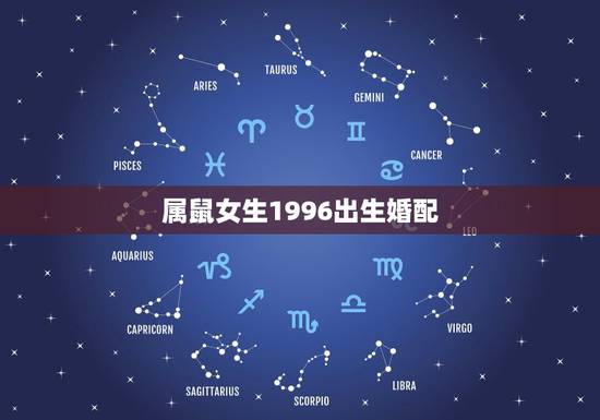 属鼠女生1996出生婚配，96年属鼠女最佳婚配表