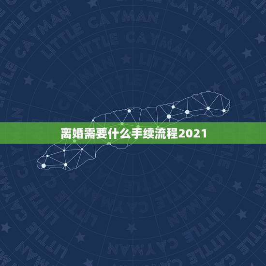 离婚需要什么手续流程2021,2021起诉离婚手续办理流程是什么? 离婚需要什么手续流程2021,2021起诉离婚手续办理流程是什么?