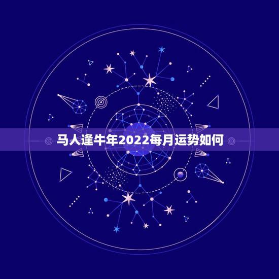 马人逢牛年2022每月运势如何,属马1978年43走大运 马人逢牛年2022每月运势如何,属马1978年43走大运