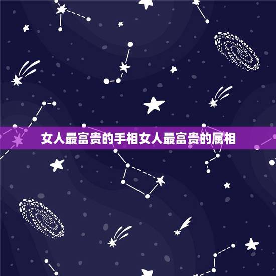 女人最富贵的手相女人最富贵的属相，哪几种手相是富贵命