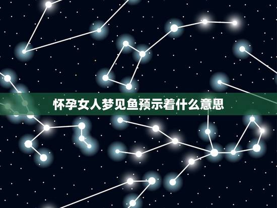 怀孕女人梦见鱼预示着什么意思，女人梦见鱼是什么征兆