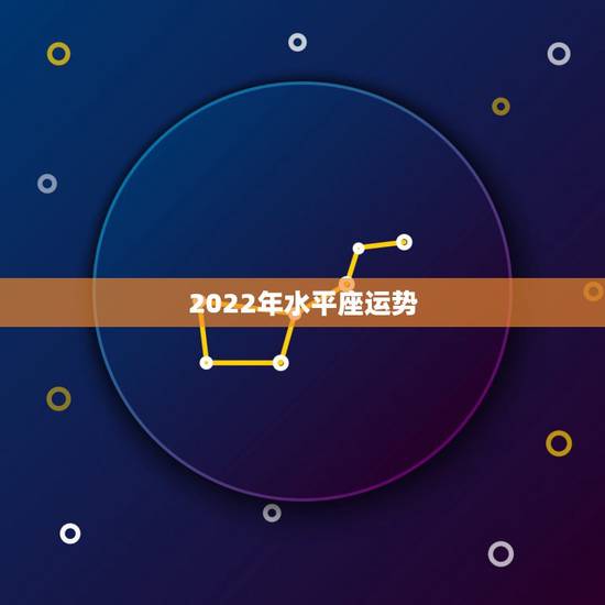 2022年水平座运势,2022年运势最好的生肖 2022年水平座运势,2022年运势最好的生肖