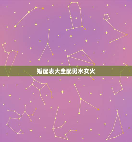 婚配表大全配男水女火，金木水火土婚配查询表