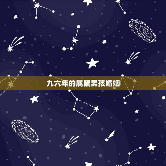 九六年的属鼠男孩婚姻,九六年属鼠男和什么属相最配 九六年的属鼠男孩婚姻,九六年属鼠男和什么属相最配