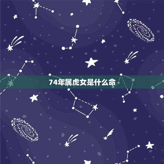 74年属虎女是什么命,74属虎是什么什么命 74年属虎女是什么命,74属虎是什么什么命
