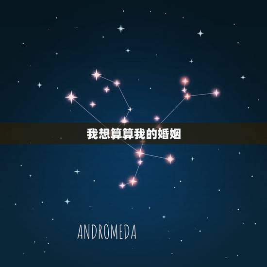 我想算算我的婚姻，我想算下我自己的婚姻