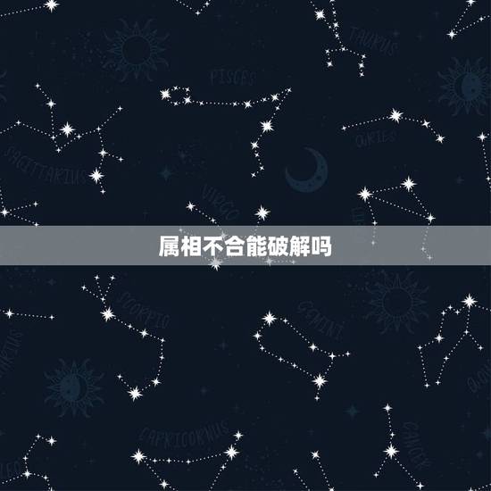 属相不合能破解吗，父母说属相不合怎么破