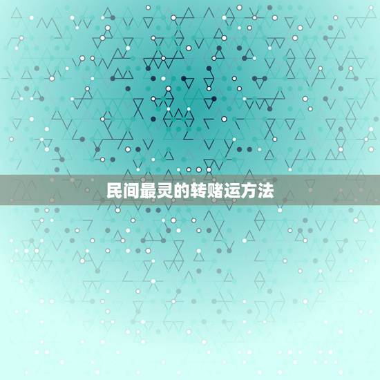 民间最灵的转赌运方法,民间最灵的转赌运方法? 民间最灵的转赌运方法,民间最灵的转赌运方法?