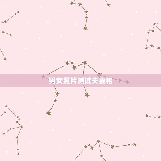 男女照片测试夫妻相,怎么测男女照片夫妻相 男女照片测试夫妻相,怎么测男女照片夫妻相