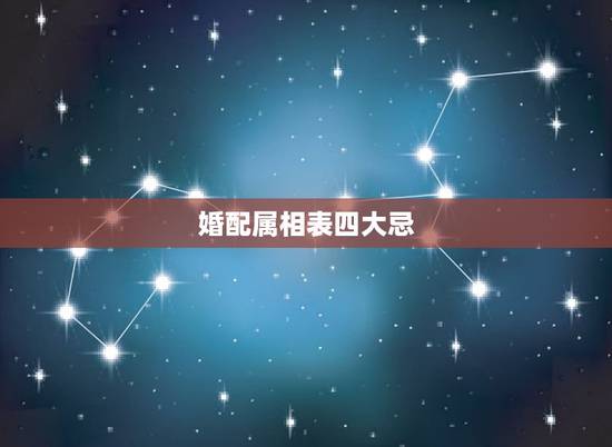 婚配属相表四大忌,生肖婚配四大忌讳 婚配属相表四大忌,生肖婚配四大忌讳