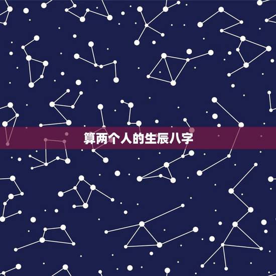 算两个人的生辰八字,测算两个人八字合不合 算两个人的生辰八字,测算两个人八字合不合