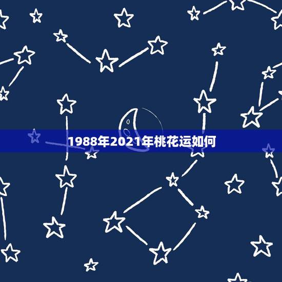1988年2021年桃花运如何,1981年男1988年女夫妻在2021 1988年2021年桃花运如何,1981年男1988年女夫妻在2021