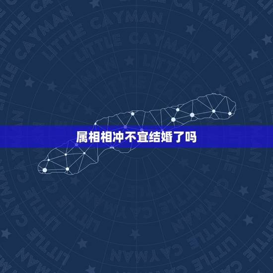 属相相冲不宜结婚了吗,结婚日与生肖相冲可以吗? 属相相冲不宜结婚了吗,结婚日与生肖相冲可以吗?