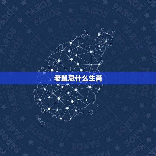 老鼠忌什么生肖,属鼠忌那三生肖 老鼠忌什么生肖,属鼠忌那三生肖
