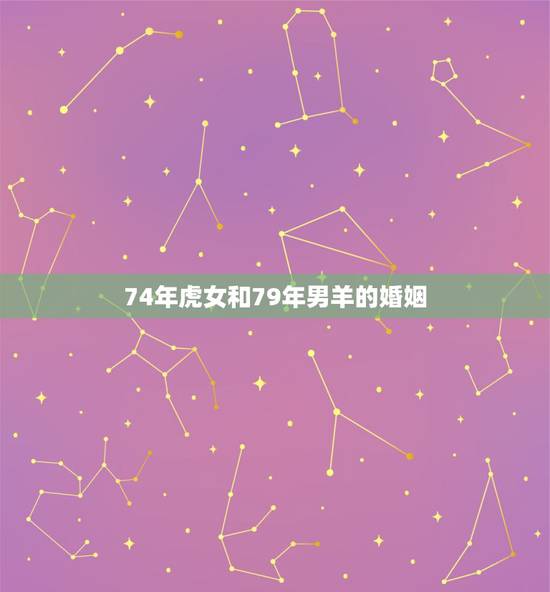 74年虎女和79年男羊的婚姻，属羊男79年出生和属虎女74年出生的婚姻