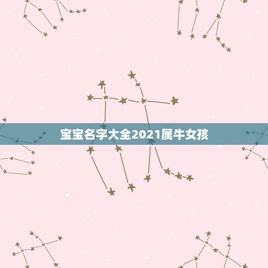 宝宝名字大全2021属牛女孩，2021牛年女宝宝取什么名字好