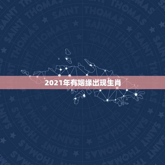 2021年有姻缘出现生肖，2021年哪些人有姻缘？
