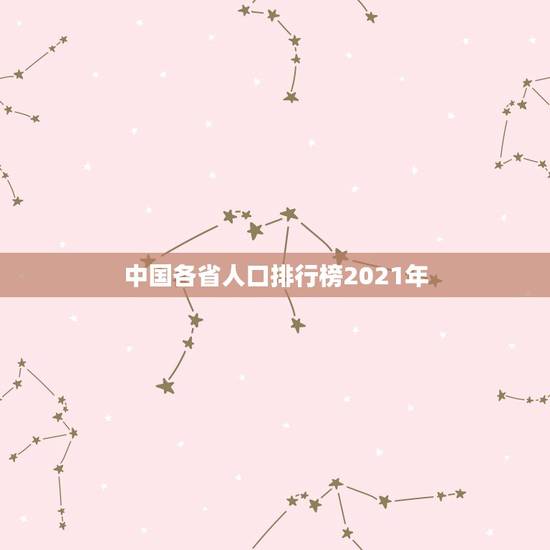 中国各省人口排行榜2021年,中国各省人口多少排名? 中国各省人口排行榜2021年,中国各省人口多少排名?