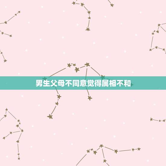 男生父母不同意觉得属相不和,男方家长不同意我们在一起,说我们属相不合, 男生父母不同意觉得属相不和,男方家长不同意我们在一起,说我们属相不合,