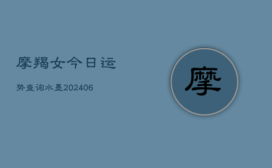 摩羯女今日运势查询水墨(20240605) 摩羯女今日运势查询水墨(20240605)