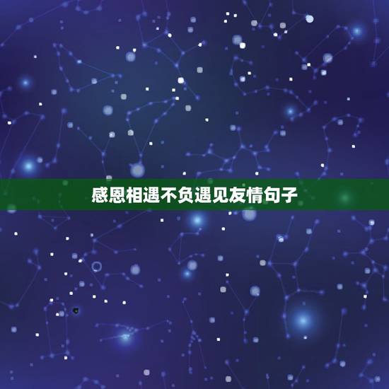 感恩相遇不负遇见友情句子,感恩相遇,不负遇见 友情句子有哪些? 感恩相遇不负遇见友情句子,感恩相遇,不负遇见 友情句子有哪些?
