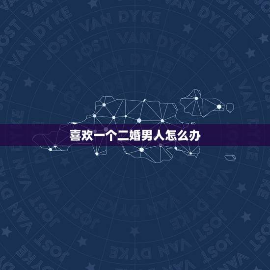 喜欢一个二婚男人怎么办，爱个一个二婚的已婚男人，我该怎么办？