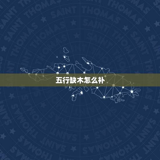 五行缺木怎么补,我五行缺木、火,应该怎么补? 五行缺木怎么补,我五行缺木、火,应该怎么补?