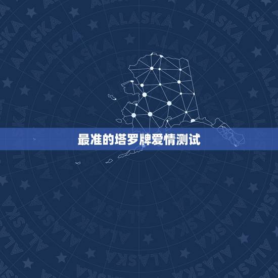 最准的塔罗牌爱情测试,哪里能找到最准的塔罗牌测试 最准的塔罗牌爱情测试,哪里能找到最准的塔罗牌测试
