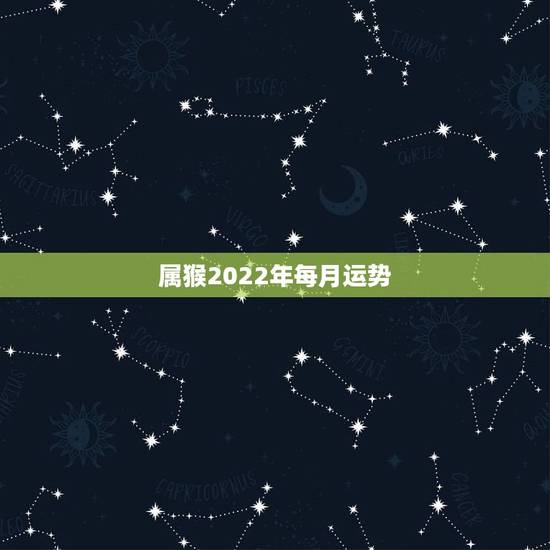 属猴2022年每月运势,2004年出生属猴,2022年运程 属猴2022年每月运势,2004年出生属猴,2022年运程