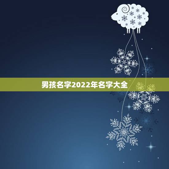 男孩名字2022年名字大全 男孩大气有涵养的名字 男孩名字2022年名字大全 男孩大气有涵养的名字