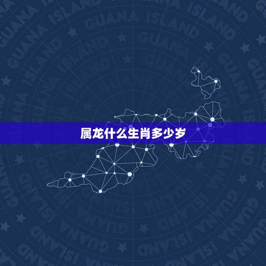 属龙什么生肖多少岁，属龙今年几岁