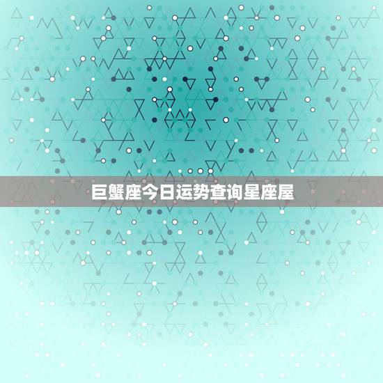 巨蟹座今日运势查询星座屋，巨蟹座今日运势如何