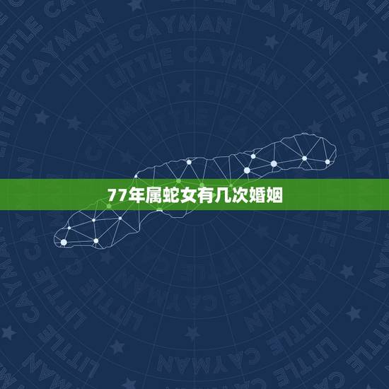 77年属蛇女有几次婚姻,77年属蛇44岁婚姻状况 77年属蛇女有几次婚姻,77年属蛇44岁婚姻状况