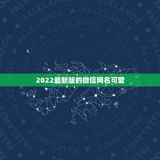 2022最新版的微信网名可爱，微信网名大全2023最新版的可爱的