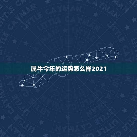 属牛今年的运势怎么样2021,属牛女2021年运势如何 属牛今年的运势怎么样2021,属牛女2021年运势如何