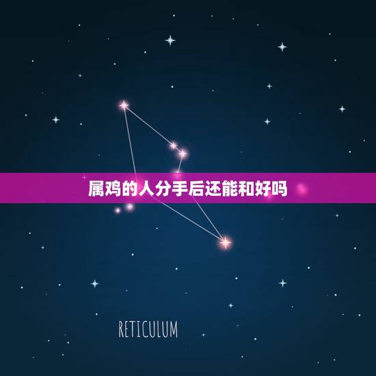 属鸡的人分手后还能和好吗,属牛女跟属鸡男分手可以复合吗? 属鸡的人分手后还能和好吗,属牛女跟属鸡男分手可以复合吗?