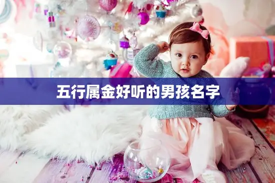五行属金好听的男孩名字(金色名字闪耀人生)