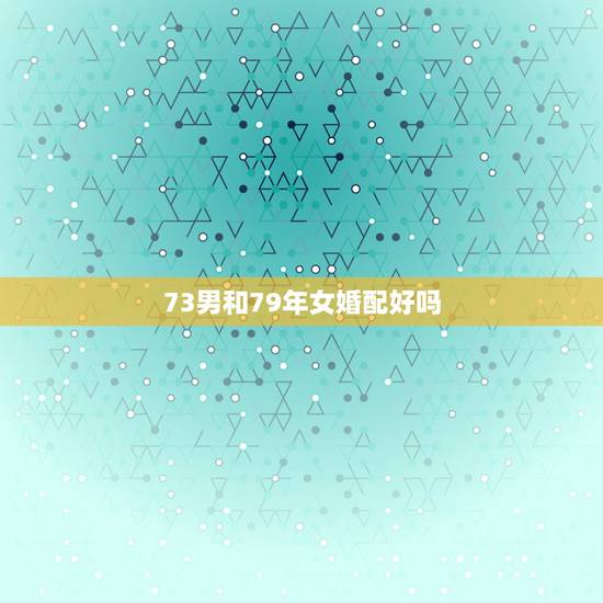 73男和79年女婚配好吗，73年属牛男和79年属羊女可以结婚吗？