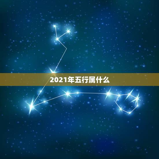 2021年五行属什么，2021年各月份五行属性