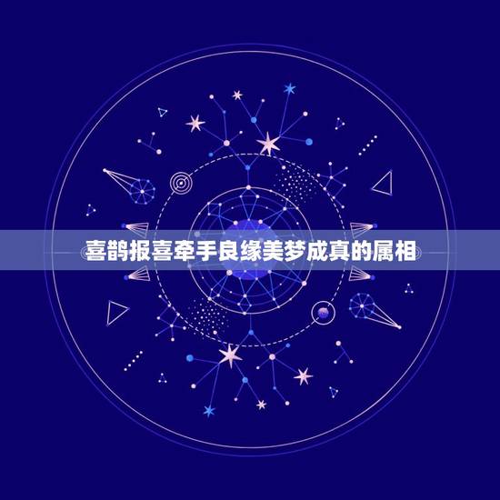 喜鹊报喜牵手良缘美梦成真的属相,新年祝贺语 喜鹊报喜牵手良缘美梦成真的属相,新年祝贺语