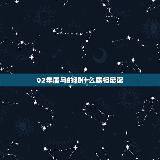 02年属马的和什么属相最配,女属马和什么属相最配 02年属马的和什么属相最配,女属马和什么属相最配