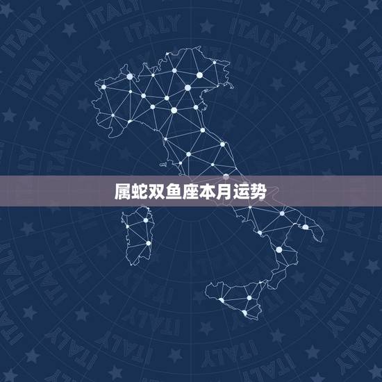 属蛇双鱼座本月运势,属蛇 双鱼座运势如何 属蛇双鱼座本月运势,属蛇 双鱼座运势如何