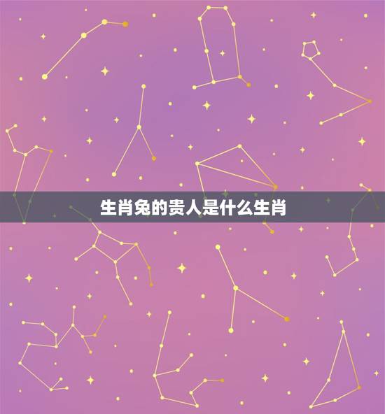 生肖兔的贵人是什么生肖，生肖羊的贵人是什么生肖