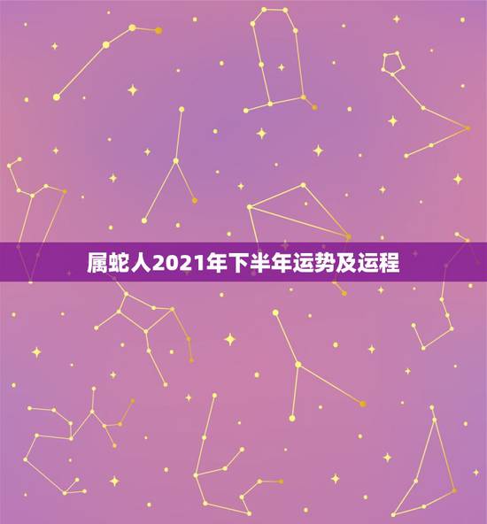 属蛇人2021年下半年运势及运程,2021年属蛇人全年运势、运程及每月 属蛇人2021年下半年运势及运程,2021年属蛇人全年运势、运程及每月