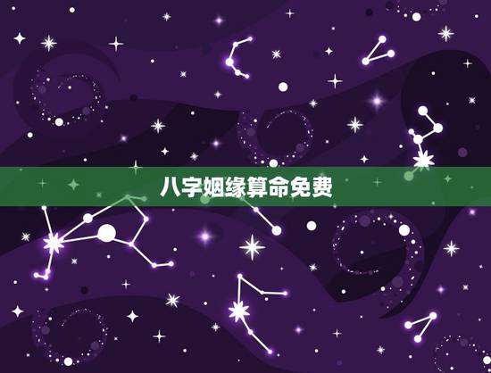 八字姻缘算命免费,八字算命 婚姻 免费 八字姻缘算命免费,八字算命 婚姻 免费