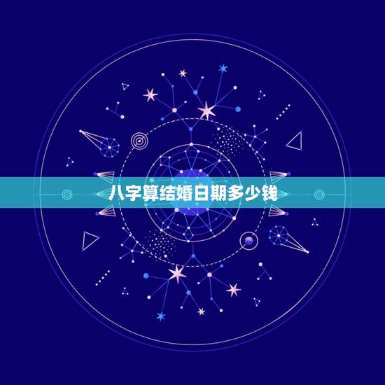 八字算结婚日期多少钱,生辰八字算结婚日期 八字算结婚日期多少钱,生辰八字算结婚日期