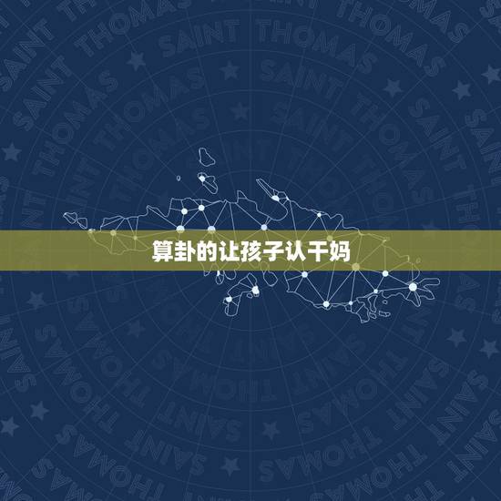算卦的让孩子认干妈,不想收别个的孩子为干儿,怎么以迷信的说法婉拒 算卦的让孩子认干妈,不想收别个的孩子为干儿,怎么以迷信的说法婉拒