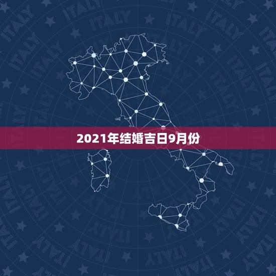 2021年结婚吉日9月份，2021年9月份适合结婚的日子？